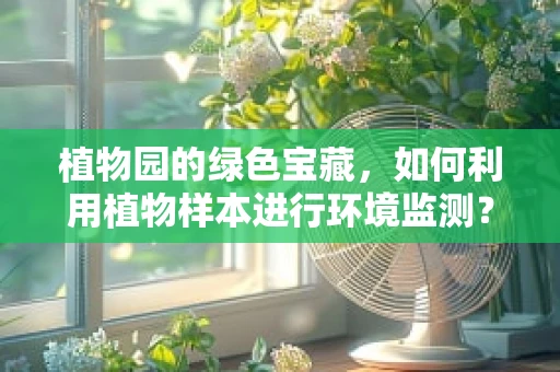 植物园的绿色宝藏，如何利用植物样本进行环境监测？