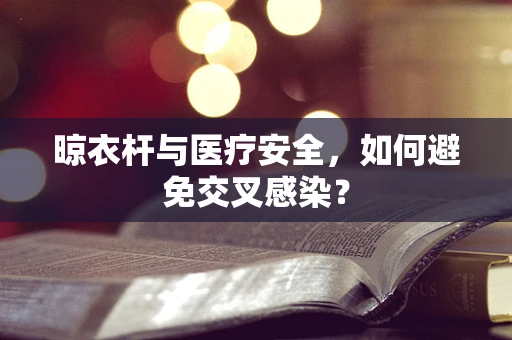 晾衣杆与医疗安全，如何避免交叉感染？