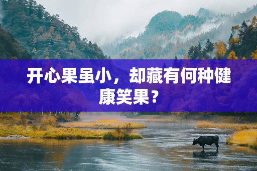 开心果虽小，却藏有何种健康笑果？