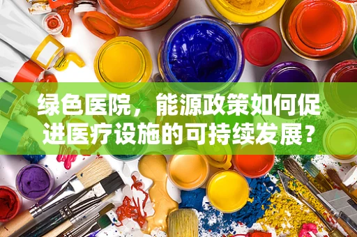 绿色医院，能源政策如何促进医疗设施的可持续发展？