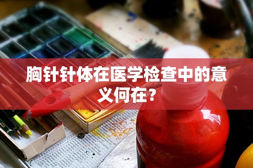 胸针针体在医学检查中的意义何在？