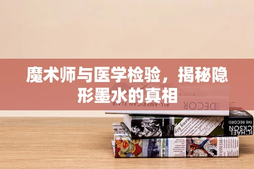 魔术师与医学检验，揭秘隐形墨水的真相