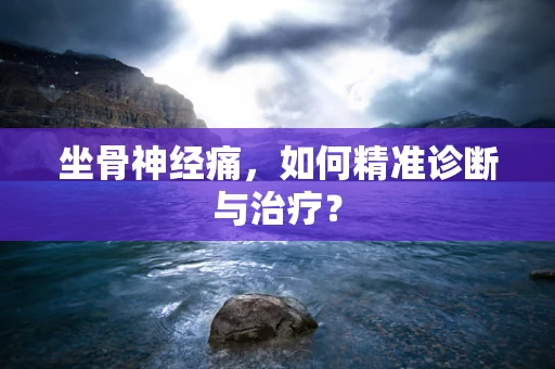 坐骨神经痛，如何精准诊断与治疗？
