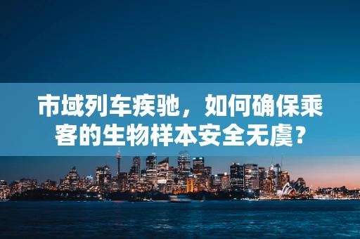 市域列车疾驰，如何确保乘客的生物样本安全无虞？