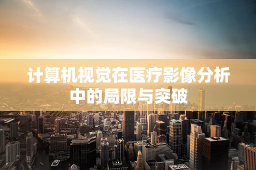 计算机视觉在医疗影像分析中的局限与突破