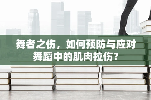舞者之伤，如何预防与应对舞蹈中的肌肉拉伤？