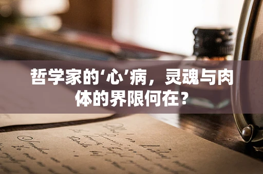 哲学家的‘心’病，灵魂与肉体的界限何在？