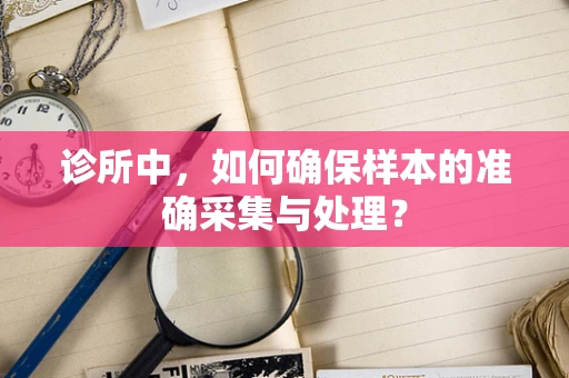 诊所中，如何确保样本的准确采集与处理？