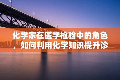 化学家在医学检验中的角色，如何利用化学知识提升诊断精度？