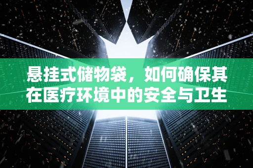 悬挂式储物袋，如何确保其在医疗环境中的安全与卫生？