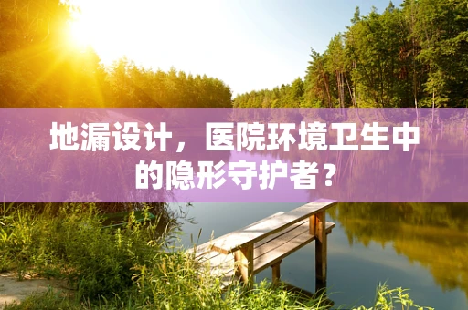 地漏设计，医院环境卫生中的隐形守护者？