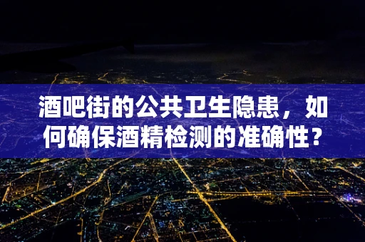 酒吧街的公共卫生隐患，如何确保酒精检测的准确性？