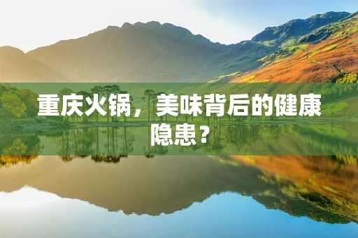 重庆火锅，美味背后的健康隐患？