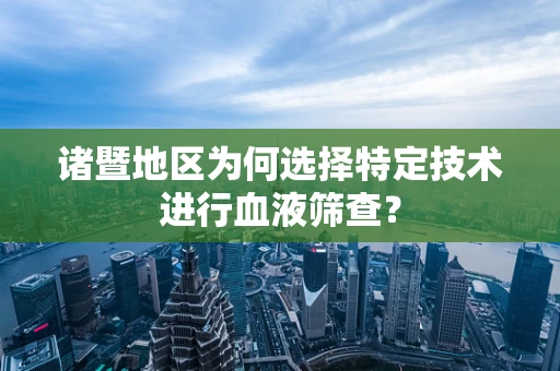 诸暨地区为何选择特定技术进行血液筛查？