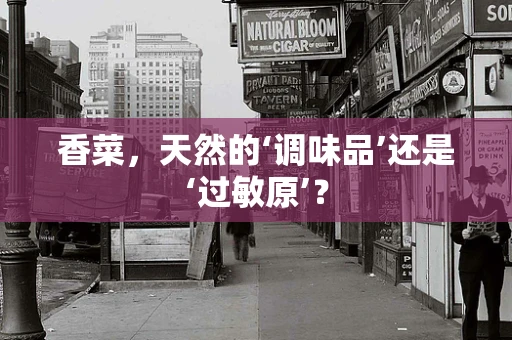 香菜，天然的‘调味品’还是‘过敏原’？