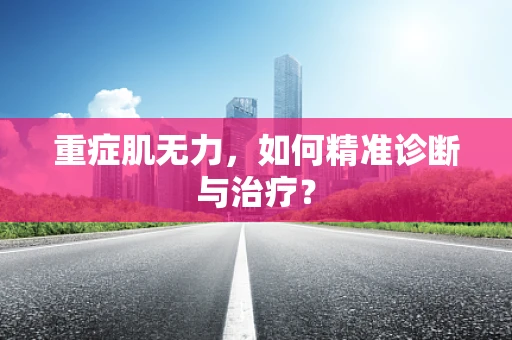 重症肌无力，如何精准诊断与治疗？