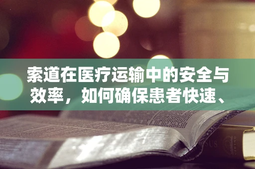 索道在医疗运输中的安全与效率，如何确保患者快速、安全转移？
