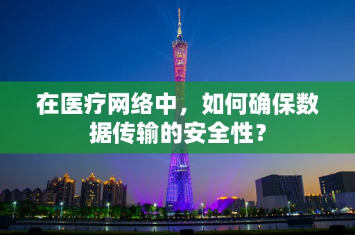 在医疗网络中，如何确保数据传输的安全性？