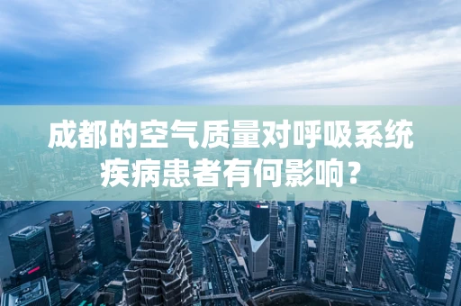 成都的空气质量对呼吸系统疾病患者有何影响？