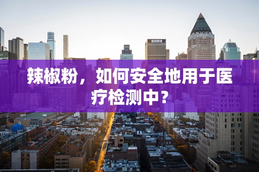 辣椒粉，如何安全地用于医疗检测中？