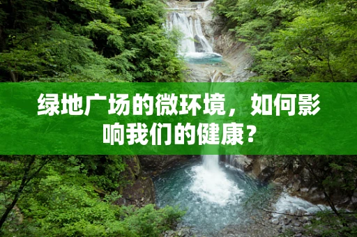 绿地广场的微环境，如何影响我们的健康？
