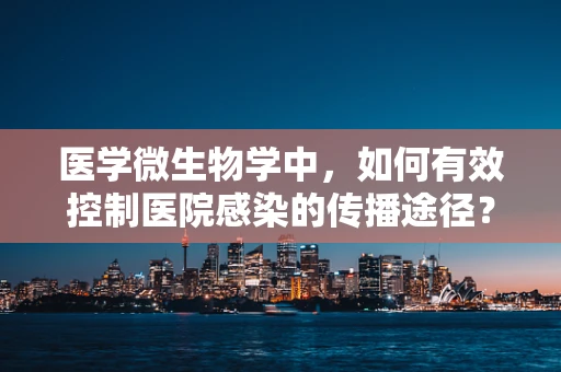 医学微生物学中，如何有效控制医院感染的传播途径？