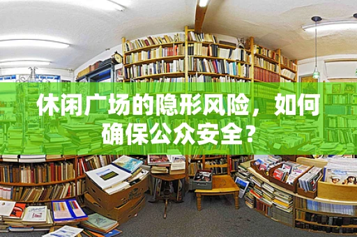 休闲广场的隐形风险，如何确保公众安全？