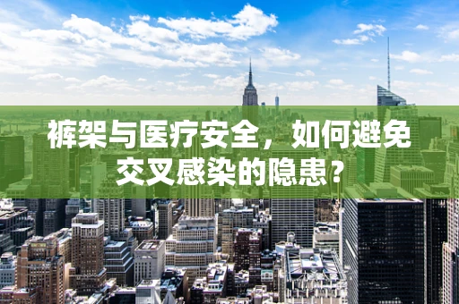裤架与医疗安全，如何避免交叉感染的隐患？