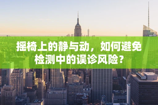 摇椅上的静与动，如何避免检测中的误诊风险？