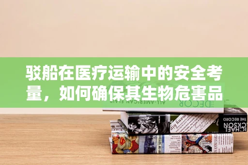 驳船在医疗运输中的安全考量，如何确保其生物危害品运输的万无一失？