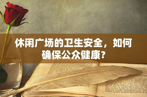 休闲广场的卫生安全，如何确保公众健康？