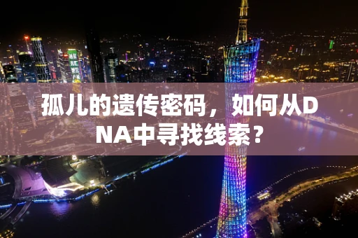 孤儿的遗传密码，如何从DNA中寻找线索？