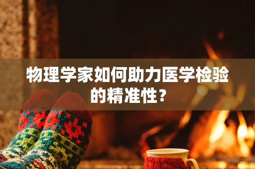 物理学家如何助力医学检验的精准性？