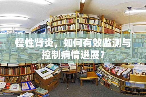 慢性肾炎，如何有效监测与控制病情进展？