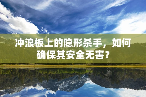 冲浪板上的隐形杀手，如何确保其安全无害？