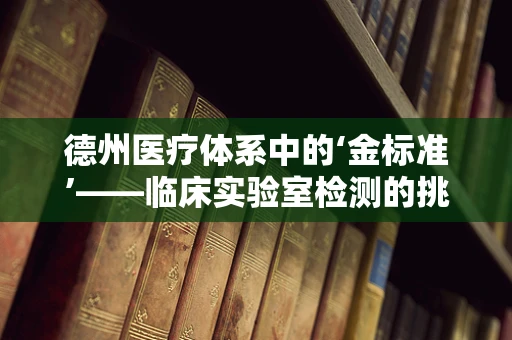 德州医疗体系中的‘金标准’——临床实验室检测的挑战与机遇？