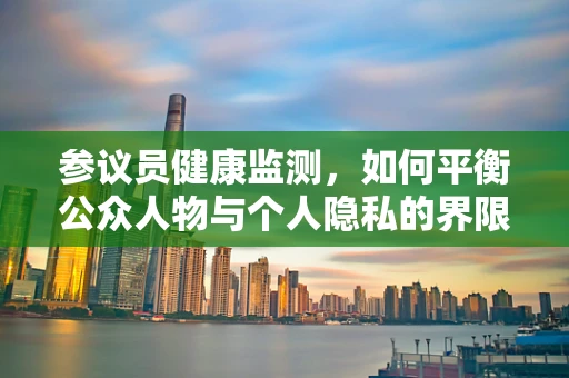 参议员健康监测，如何平衡公众人物与个人隐私的界限？