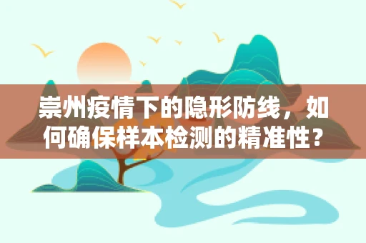 崇州疫情下的隐形防线，如何确保样本检测的精准性？