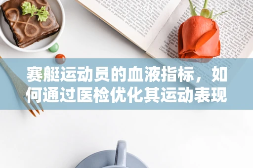 赛艇运动员的血液指标，如何通过医检优化其运动表现？