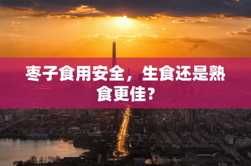 枣子食用安全，生食还是熟食更佳？