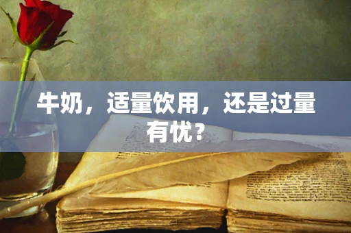 牛奶，适量饮用，还是过量有忧？
