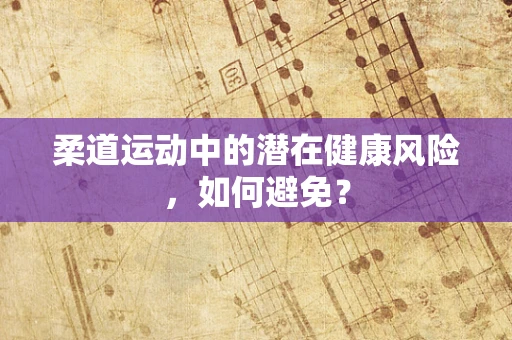 柔道运动中的潜在健康风险，如何避免？