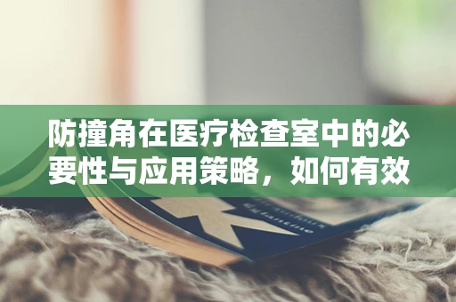 防撞角在医疗检查室中的必要性与应用策略，如何有效减少意外碰撞风险？