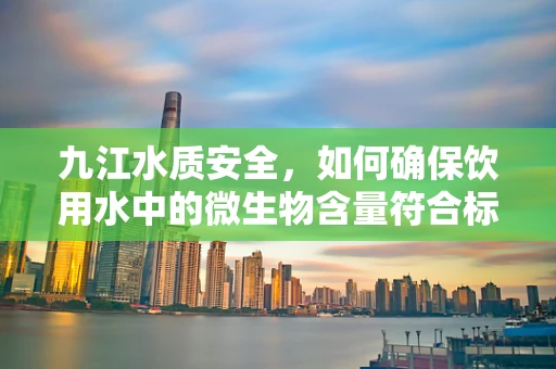 九江水质安全，如何确保饮用水中的微生物含量符合标准？