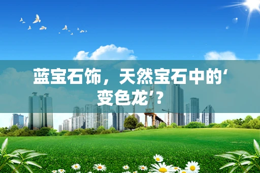 蓝宝石饰，天然宝石中的‘变色龙’？