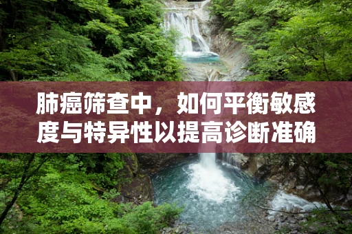 肺癌筛查中，如何平衡敏感度与特异性以提高诊断准确性？