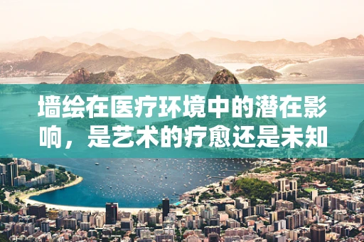 墙绘在医疗环境中的潜在影响，是艺术的疗愈还是未知的隐患？