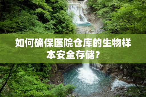 如何确保医院仓库的生物样本安全存储？