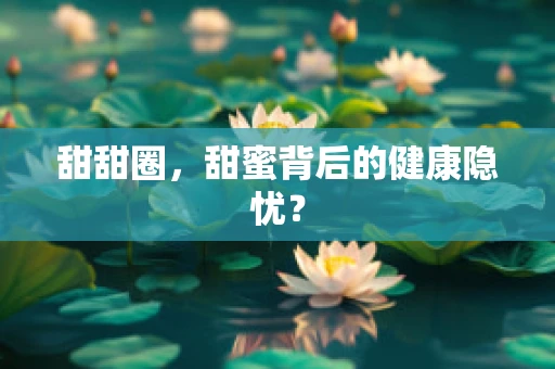 甜甜圈，甜蜜背后的健康隐忧？