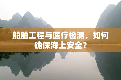 船舶工程与医疗检测，如何确保海上安全？